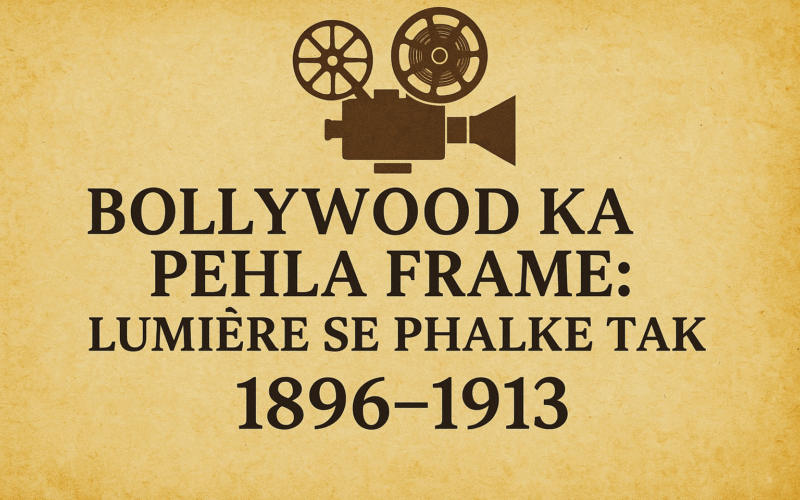 Bollywood का इतिहास 1896 से 1913 तक – ल्युमिएर ब्रदर्स से दादासाहेब फाल्के
